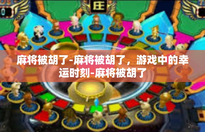 麻将被胡了-麻将被胡了，游戏中的幸运时刻-麻将被胡了