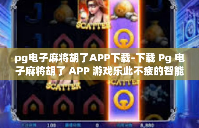 pg电子麻将胡了APP下载-下载 Pg 电子麻将胡了 APP 游戏乐此不疲的智能之选-pg电子麻将胡了APP下载