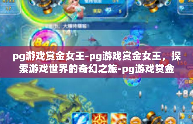 pg游戏赏金女王-pg游戏赏金女王，探索游戏世界的奇幻之旅-pg游戏赏金女王