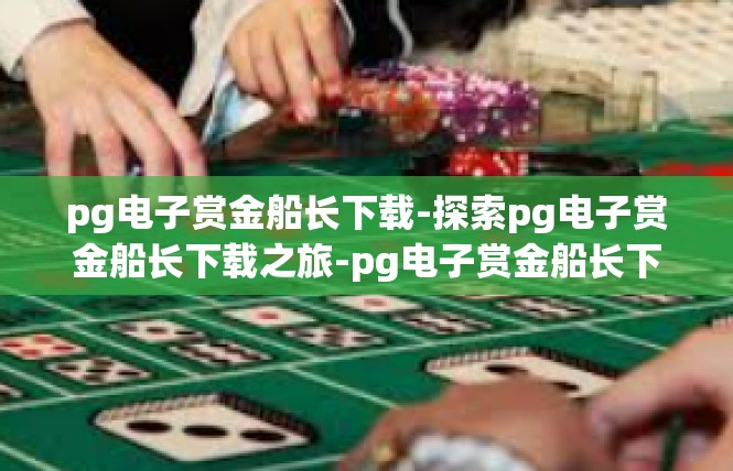 pg电子赏金船长下载-探索pg电子赏金船长下载之旅-pg电子赏金船长下载