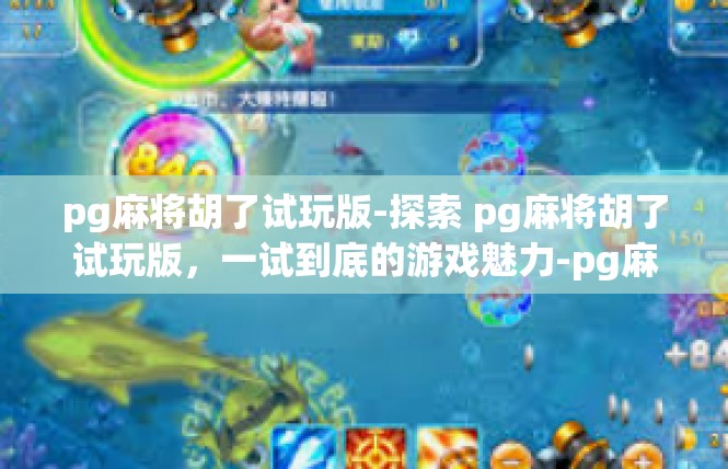 pg麻将胡了试玩版-探索 pg麻将胡了试玩版，一试到底的游戏魅力-pg麻将胡了试玩版