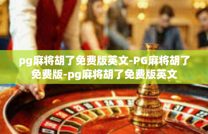 pg麻将胡了免费版英文-PG麻将胡了免费版-pg麻将胡了免费版英文