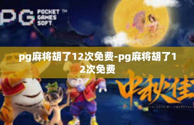 pg麻将胡了12次免费-pg麻将胡了12次免费