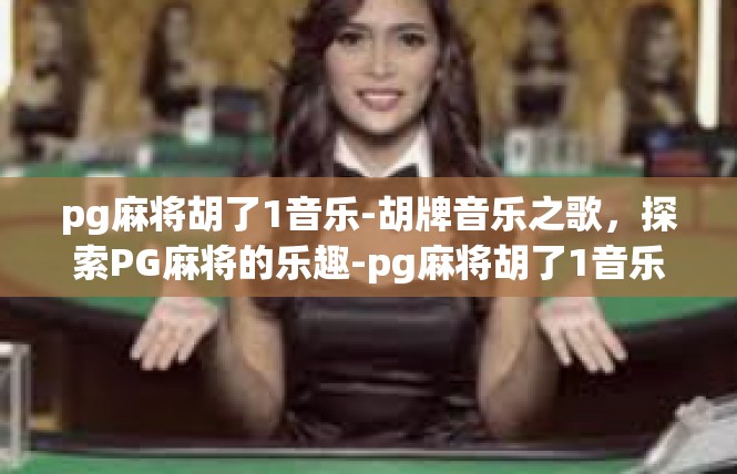 pg麻将胡了1音乐-胡牌音乐之歌，探索PG麻将的乐趣-pg麻将胡了1音乐