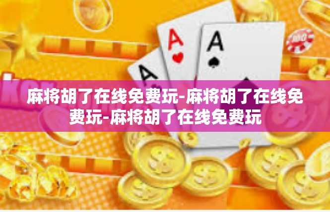 麻将胡了在线免费玩-麻将胡了在线免费玩-麻将胡了在线免费玩