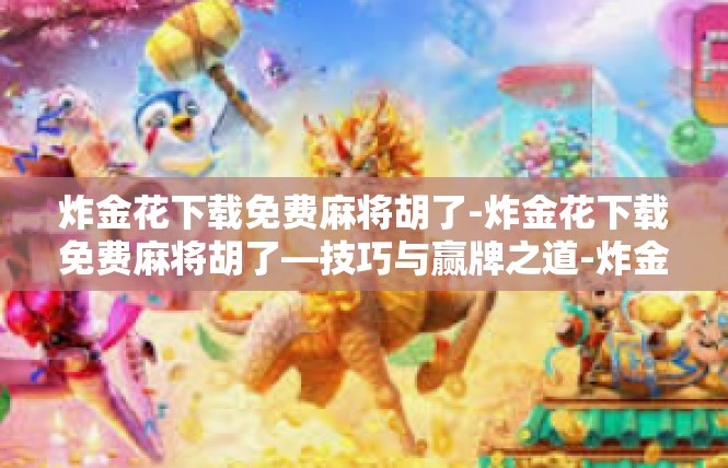 炸金花下载免费麻将胡了-炸金花下载免费麻将胡了—技巧与赢牌之道-炸金花下载免费麻将胡了