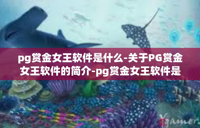 pg赏金女王软件是什么-关于PG赏金女王软件的简介-pg赏金女王软件是什么