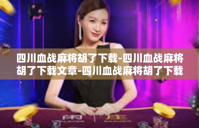 四川血战麻将胡了下载-四川血战麻将胡了下载文章-四川血战麻将胡了下载