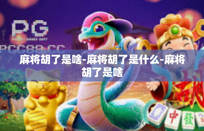 麻将胡了是啥-麻将胡了是什么-麻将胡了是啥