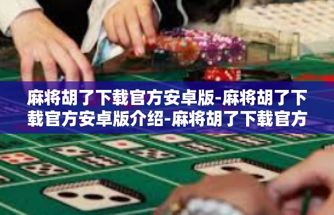 麻将胡了下载官方安卓版-麻将胡了下载官方安卓版介绍-麻将胡了下载官方安卓版