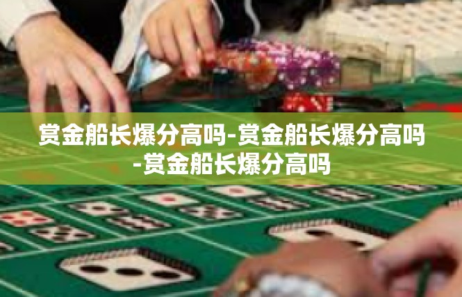 赏金船长爆分高吗-赏金船长爆分高吗-赏金船长爆分高吗