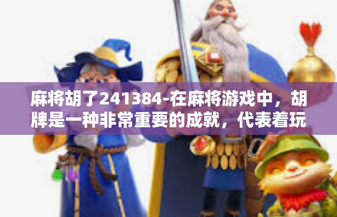 麻将胡了241384-在麻将游戏中，胡牌是一种非常重要的成就，代表着玩家在游戏中获得了胜利。而在这个特定的案例中，玩家达到了胡牌241384的成就，这无疑是一种值得庆祝的事情。麻将胡了241384