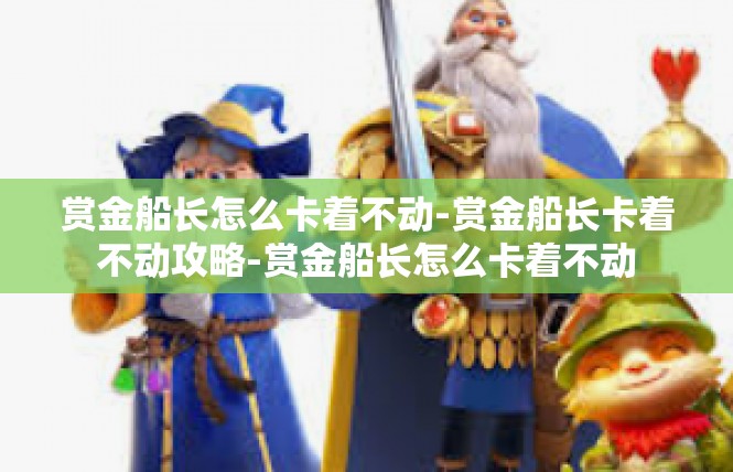 赏金船长怎么卡着不动-赏金船长卡着不动攻略-赏金船长怎么卡着不动