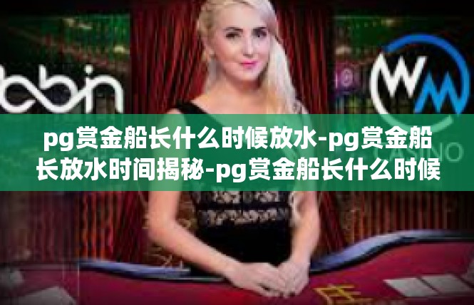 pg赏金船长什么时候放水-pg赏金船长放水时间揭秘-pg赏金船长什么时候放水