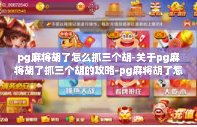 pg麻将胡了怎么抓三个胡-关于pg麻将胡了抓三个胡的攻略-pg麻将胡了怎么抓三个胡