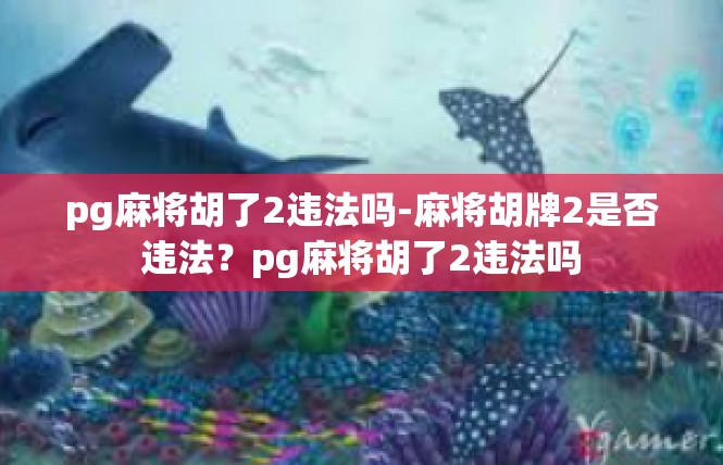 pg麻将胡了2违法吗-麻将胡牌2是否违法？pg麻将胡了2违法吗