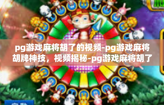 pg游戏麻将胡了的视频-pg游戏麻将胡牌神技，视频揭秘-pg游戏麻将胡了的视频