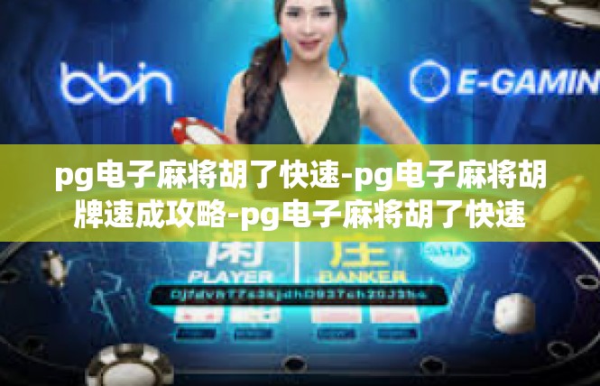 pg电子麻将胡了快速-pg电子麻将胡牌速成攻略-pg电子麻将胡了快速