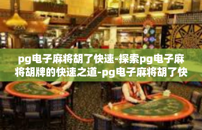 pg电子麻将胡了快速-探索pg电子麻将胡牌的快速之道-pg电子麻将胡了快速