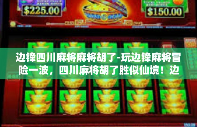 边锋四川麻将麻将胡了-玩边锋麻将冒险一波，四川麻将胡了胜似仙境！边锋四川麻将麻将胡了