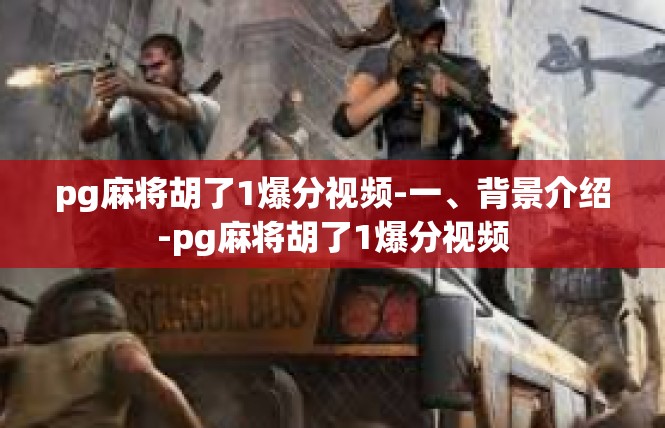 pg麻将胡了1爆分视频-一、背景介绍-pg麻将胡了1爆分视频