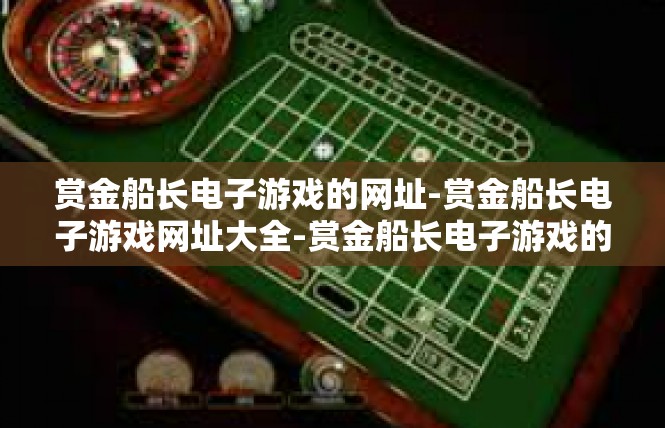 赏金船长电子游戏的网址-赏金船长电子游戏网址大全-赏金船长电子游戏的网址