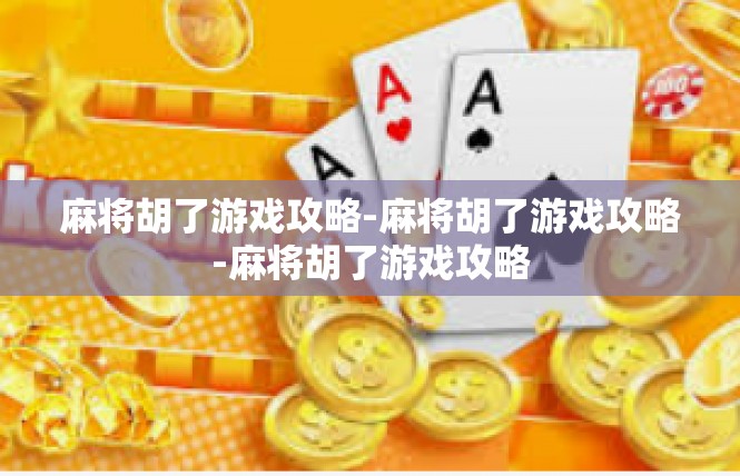 麻将胡了游戏攻略-麻将胡了游戏攻略-麻将胡了游戏攻略
