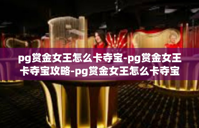 pg赏金女王怎么卡夺宝-pg赏金女王卡夺宝攻略-pg赏金女王怎么卡夺宝