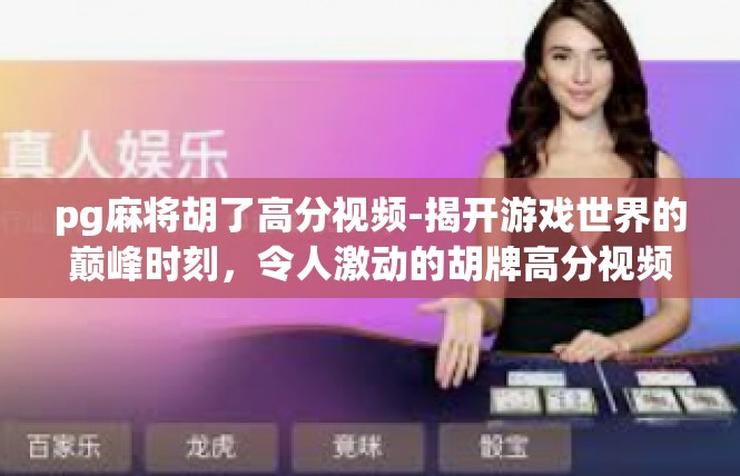 pg麻将胡了高分视频-揭开游戏世界的巅峰时刻，令人激动的胡牌高分视频分享-pg麻将胡了高分视频