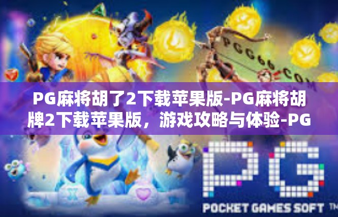 PG麻将胡了2下载苹果版-PG麻将胡牌2下载苹果版，游戏攻略与体验-PG麻将胡了2下载苹果版
