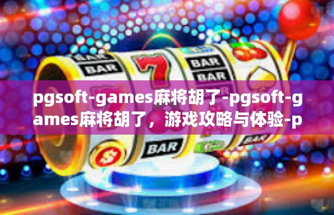 pgsoft-games麻将胡了-pgsoft-games麻将胡了，游戏攻略与体验-pgsoft-games麻将胡了