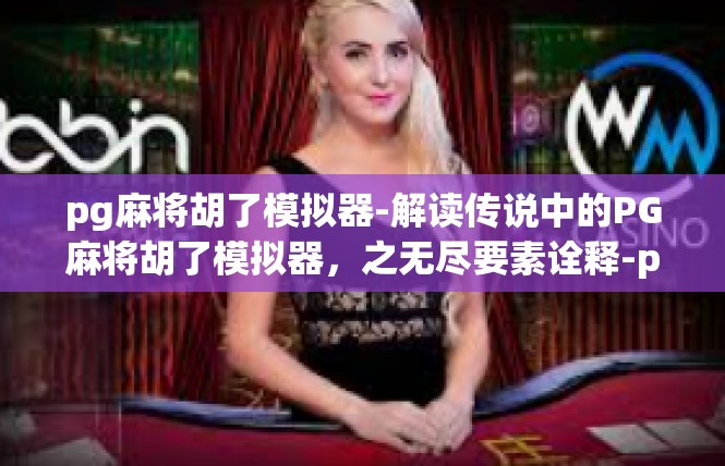 pg麻将胡了模拟器-解读传说中的PG麻将胡了模拟器，之无尽要素诠释-pg麻将胡了模拟器