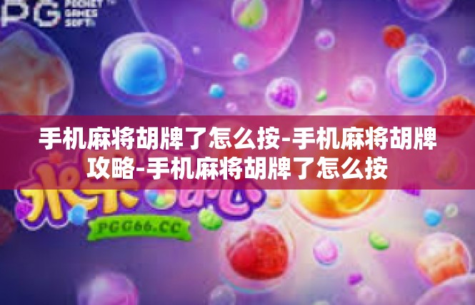 手机麻将胡牌了怎么按-手机麻将胡牌攻略-手机麻将胡牌了怎么按
