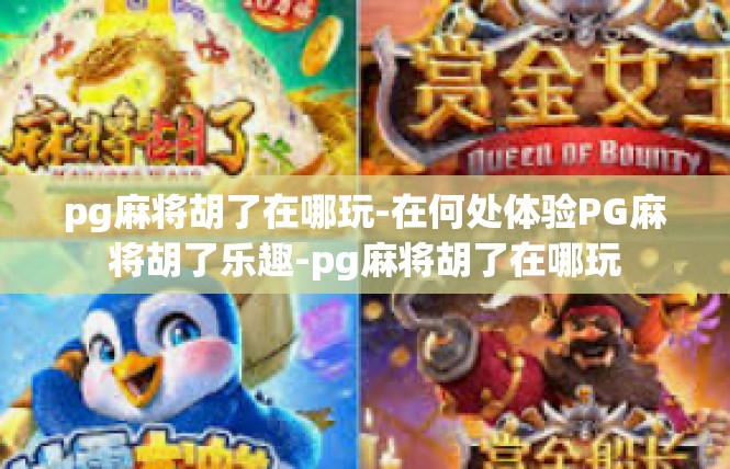 pg麻将胡了在哪玩-在何处体验PG麻将胡了乐趣-pg麻将胡了在哪玩