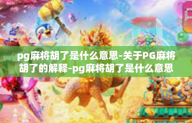pg麻将胡了是什么意思-关于PG麻将胡了的解释-pg麻将胡了是什么意思