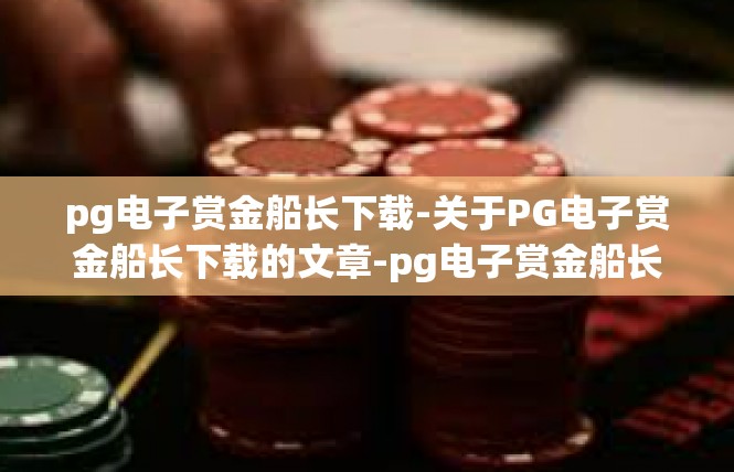 pg电子赏金船长下载-关于PG电子赏金船长下载的文章-pg电子赏金船长下载