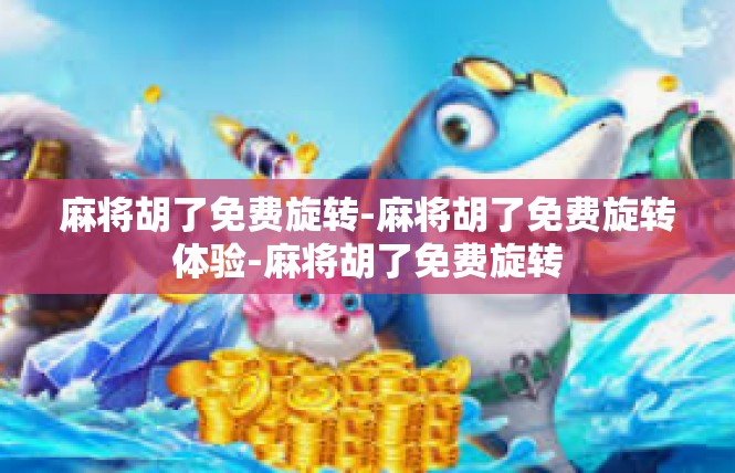 麻将胡了免费旋转-麻将胡了免费旋转体验-麻将胡了免费旋转