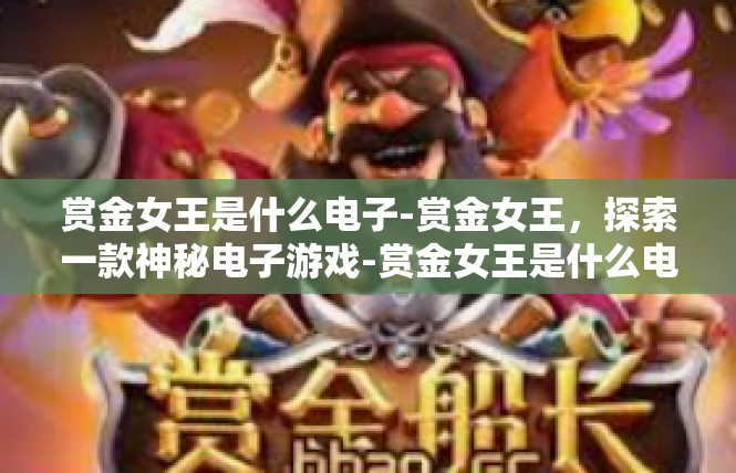 赏金女王是什么电子-赏金女王，探索一款神秘电子游戏-赏金女王是什么电子