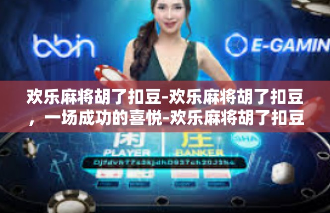 欢乐麻将胡了扣豆-欢乐麻将胡了扣豆，一场成功的喜悦-欢乐麻将胡了扣豆