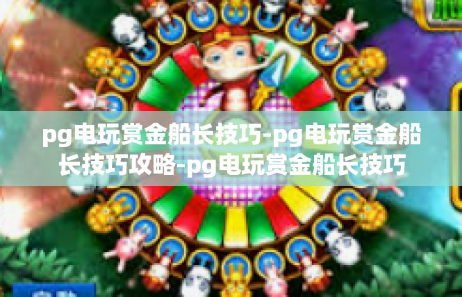 pg电玩赏金船长技巧-pg电玩赏金船长技巧攻略-pg电玩赏金船长技巧