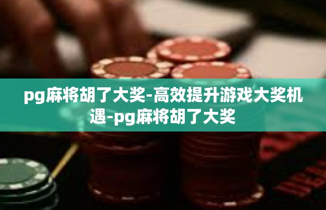 pg麻将胡了大奖-高效提升游戏大奖机遇-pg麻将胡了大奖