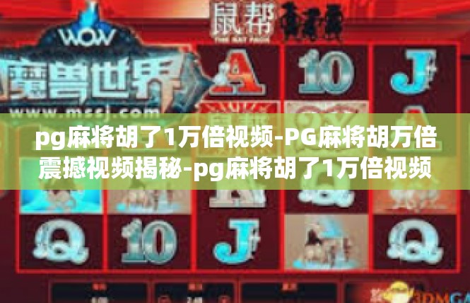 pg麻将胡了1万倍视频-PG麻将胡万倍震撼视频揭秘-pg麻将胡了1万倍视频