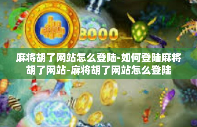 麻将胡了网站怎么登陆-如何登陆麻将胡了网站-麻将胡了网站怎么登陆
