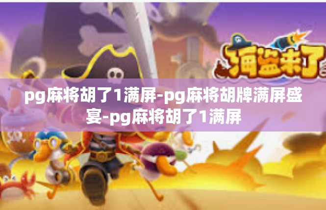 pg麻将胡了1满屏-pg麻将胡牌满屏盛宴-pg麻将胡了1满屏