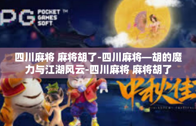 四川麻将 麻将胡了-四川麻将—胡的魔力与江湖风云-四川麻将 麻将胡了