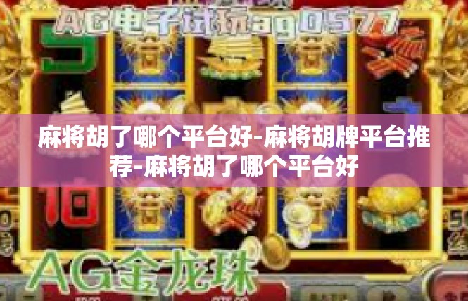 麻将胡了哪个平台好-麻将胡牌平台推荐-麻将胡了哪个平台好