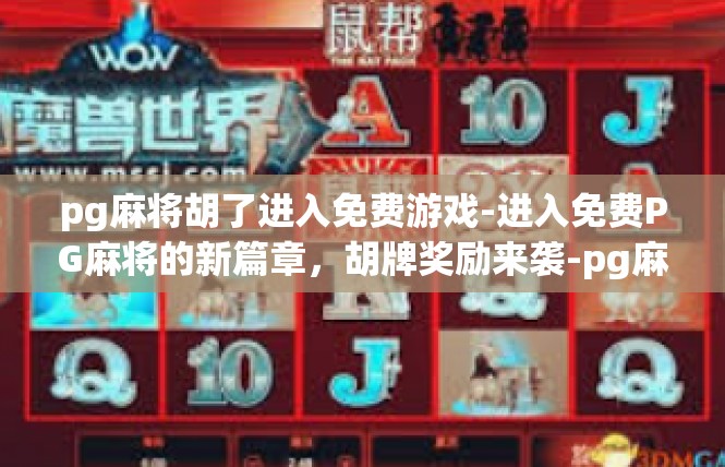pg麻将胡了进入免费游戏-进入免费PG麻将的新篇章，胡牌奖励来袭-pg麻将胡了进入免费游戏