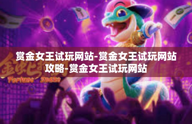赏金女王试玩网站-赏金女王试玩网站攻略-赏金女王试玩网站
