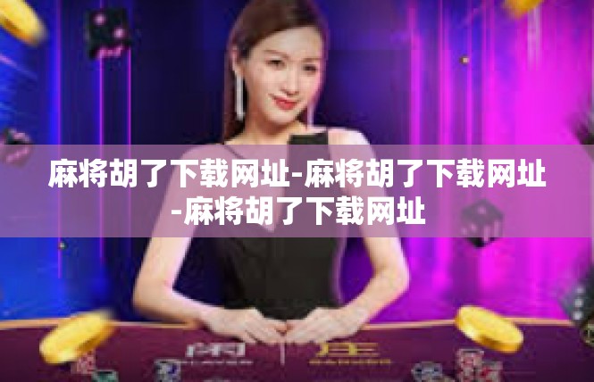 麻将胡了下载网址-麻将胡了下载网址-麻将胡了下载网址