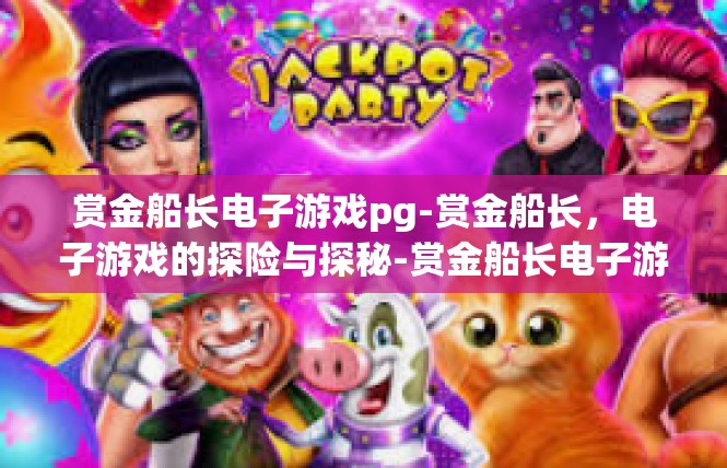 赏金船长电子游戏pg-赏金船长，电子游戏的探险与探秘-赏金船长电子游戏pg